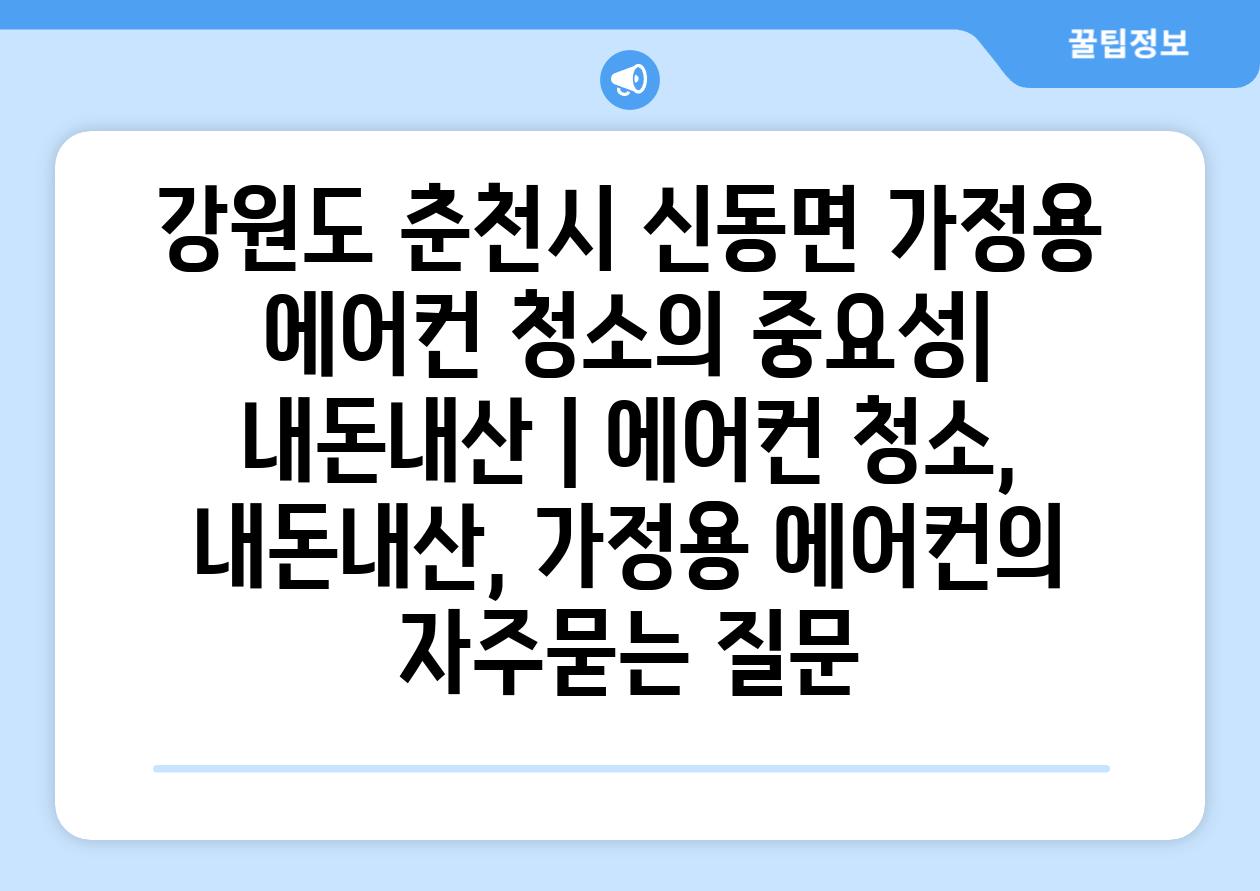 강원도 춘천시 신동면 가정용 에어컨 청소의 중요성| 내돈내산 | 에어컨 청소, 내돈내산, 가정용 에어컨