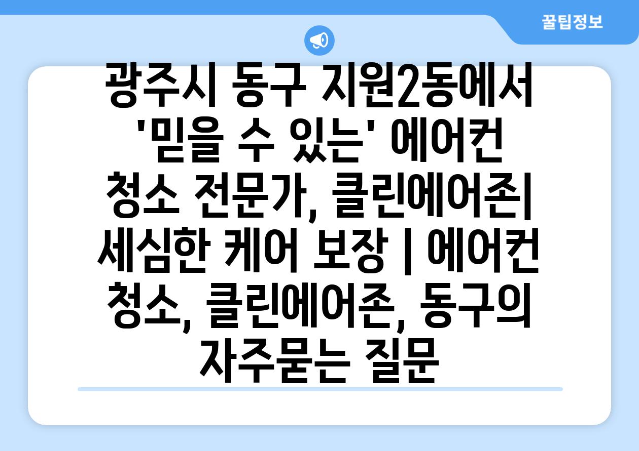 광주시 동구 지원2동에서 '믿을 수 있는' 에어컨 청소 전문가, 클린에어존| 세심한 케어 보장 | 에어컨 청소, 클린에어존, 동구