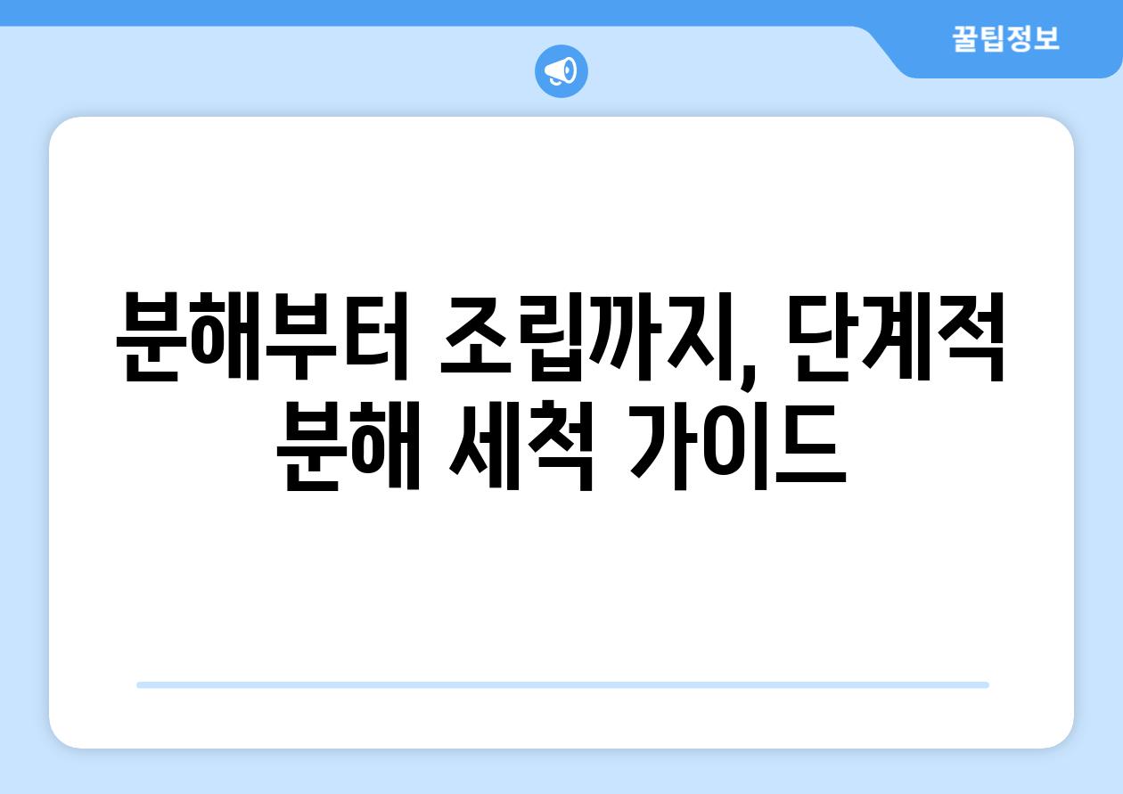 분해부터 조립까지, 단계적 분해 세척 가이드