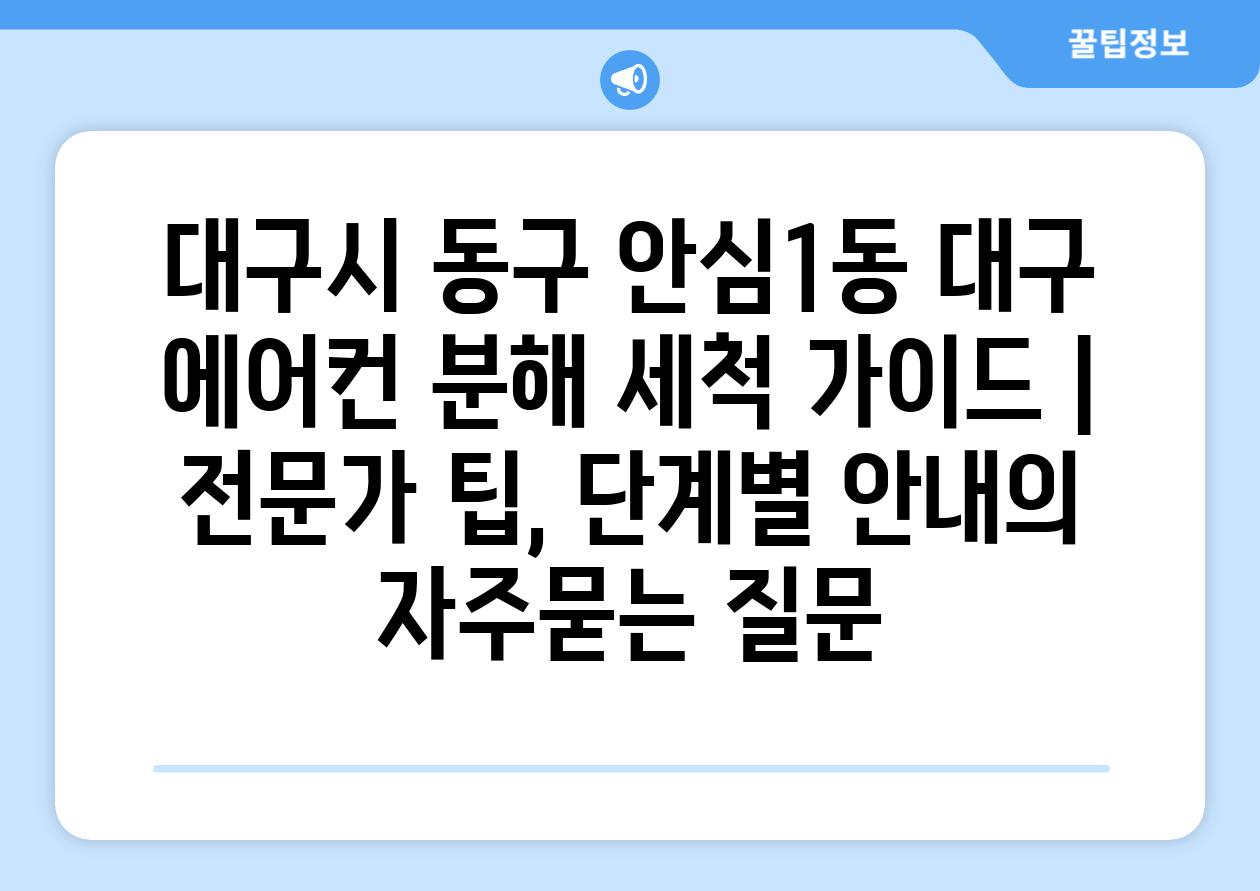 대구시 동구 안심1동 대구 에어컨 분해 세척 가이드 | 전문가 팁, 단계별 안내