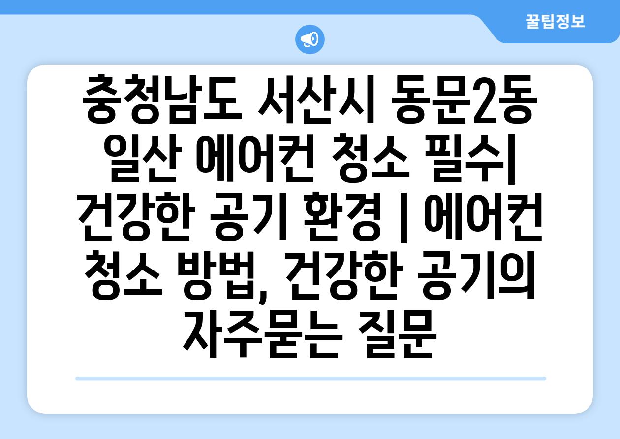충청남도 서산시 동문2동 일산 에어컨 청소 필수| 건강한 공기 환경 | 에어컨 청소 방법, 건강한 공기