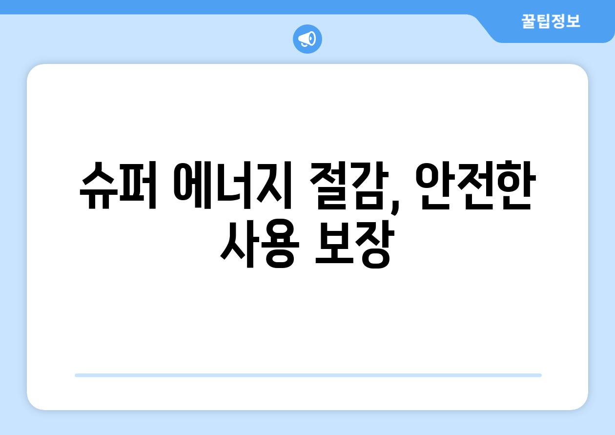 슈퍼 에너지 절감, 안전한 사용 보장