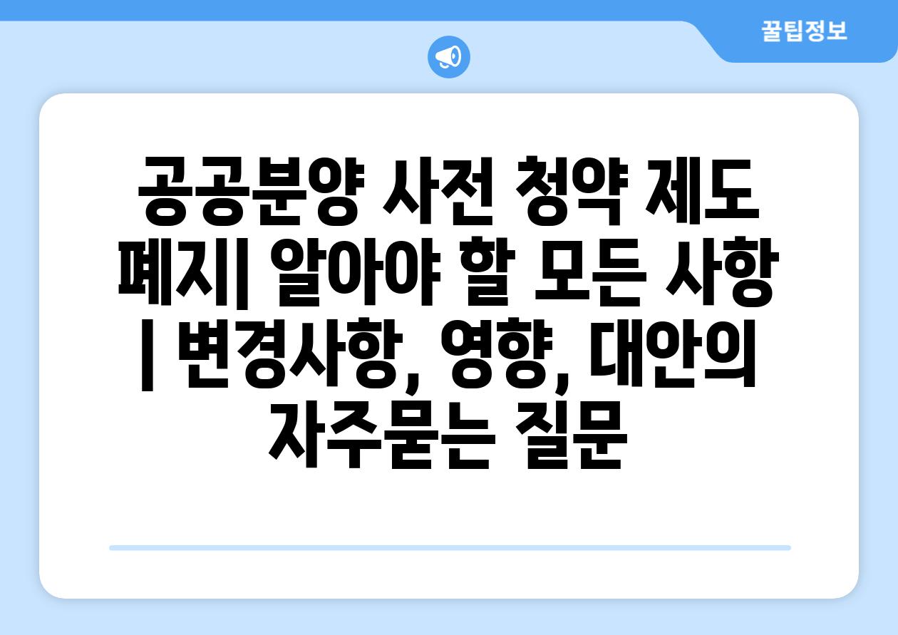 공공분양 사전 청약 제도 폐지| 알아야 할 모든 사항 | 변경사항, 영향, 대안