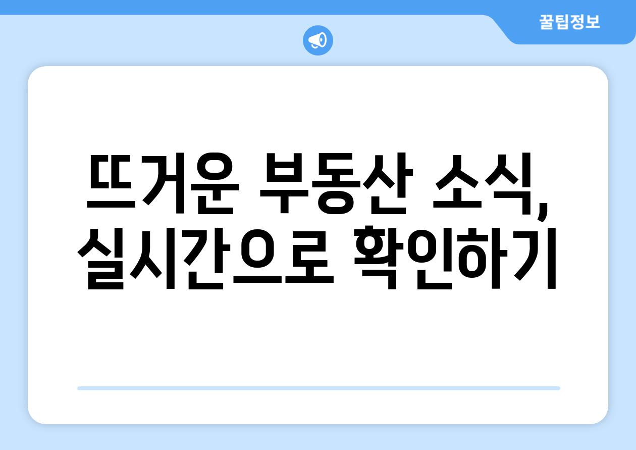 뜨거운 부동산 소식, 실시간으로 확인하기