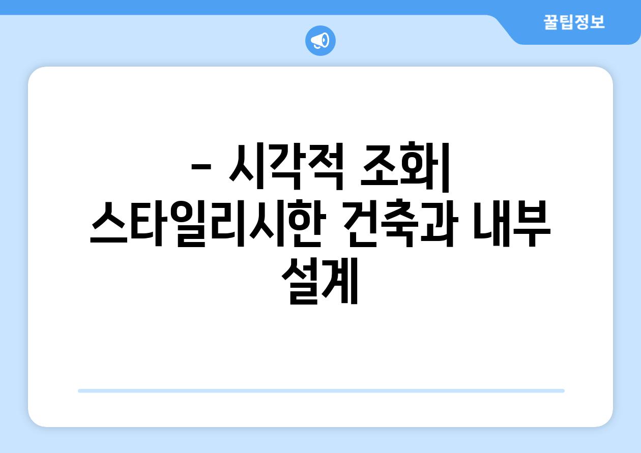 - 시각적 조화| 스타일리시한 건축과 내부 설계