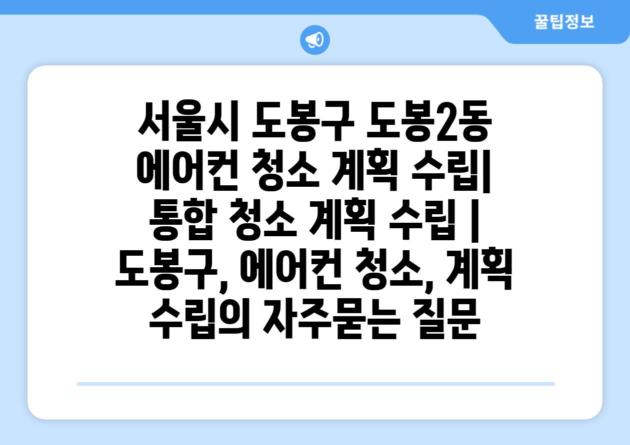 서울시 도봉구 도봉2동 에어컨 청소 계획 수립| 통합 청소 계획 수립 | 도봉구, 에어컨 청소, 계획 수립