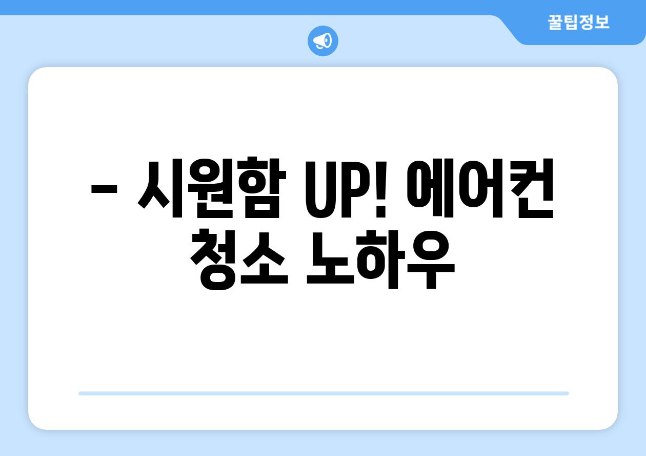 - 시원함 UP! 에어컨 청소 노하우