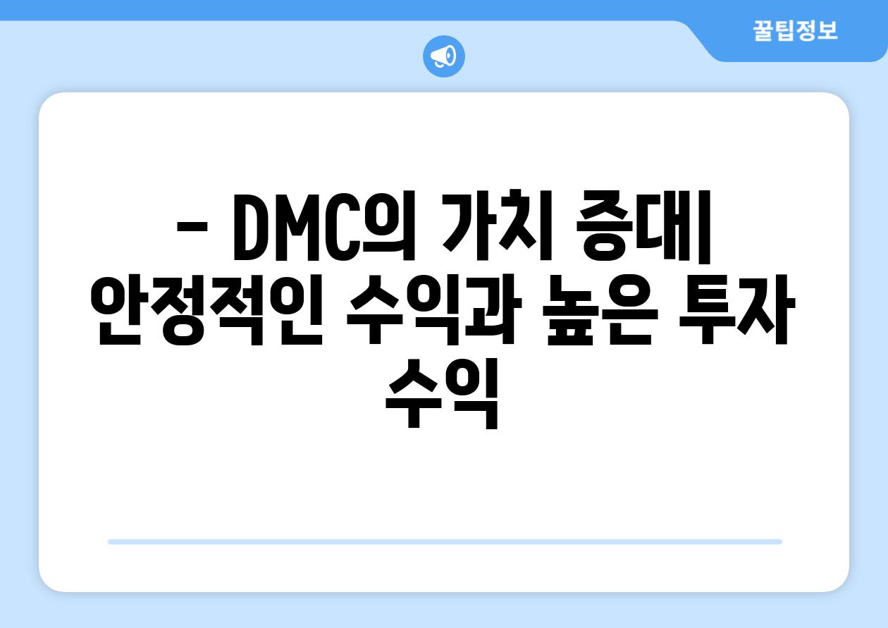 - DMC의 가치 증대| 안정적인 수익과 높은 투자 수익