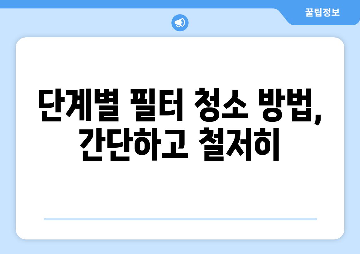 단계별 필터 청소 방법, 간단하고 철저히