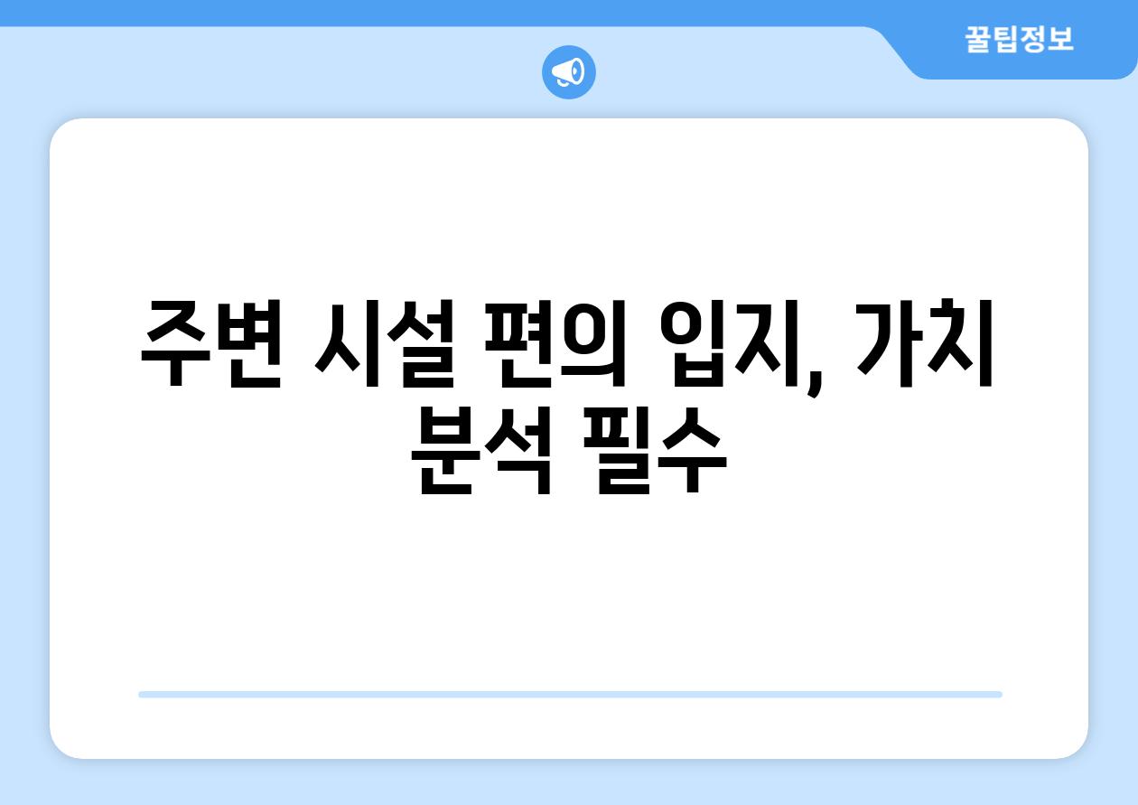 주변 시설 편의 입지, 가치 분석 필수