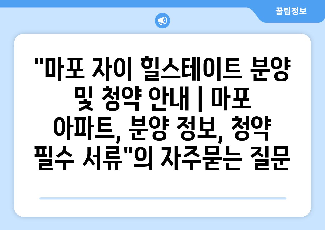 마포 자이 힐스테이트 분양 및 청약 안내 | 마포 아파트, 분양 정보, 청약 필수 서류