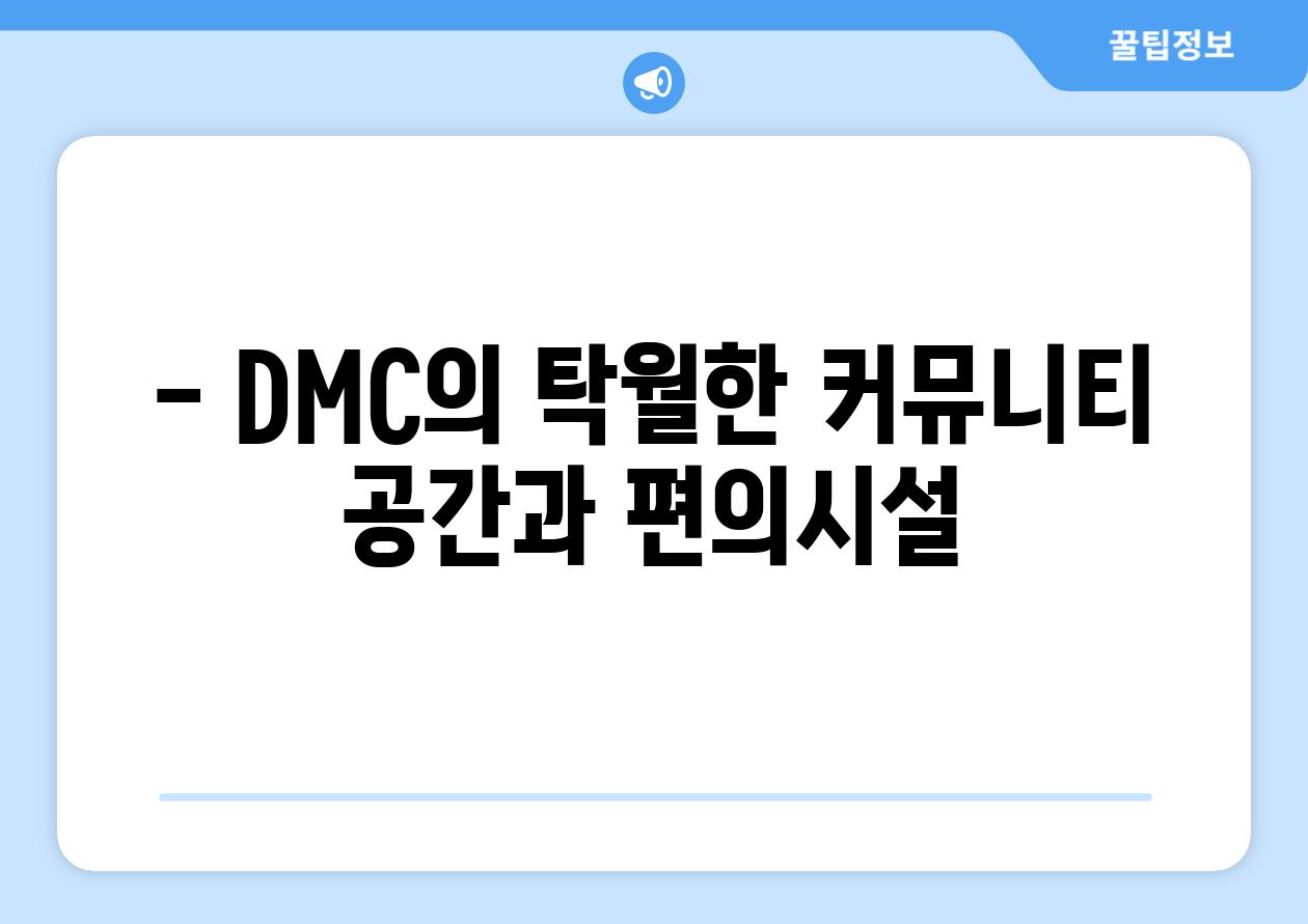 - DMC의 탁월한 커뮤니티 공간과 편의시설