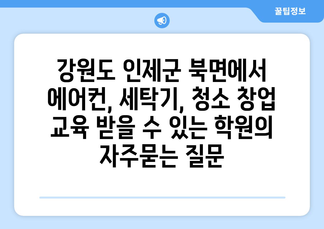 강원도 인제군 북면에서 에어컨, 세탁기, 청소 창업 교육 받을 수 있는 학원