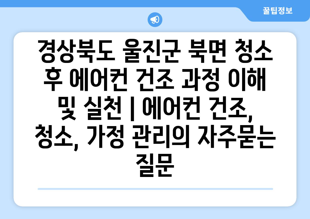 경상북도 울진군 북면 청소 후 에어컨 건조 과정 이해 및 실천 | 에어컨 건조, 청소, 가정 관리