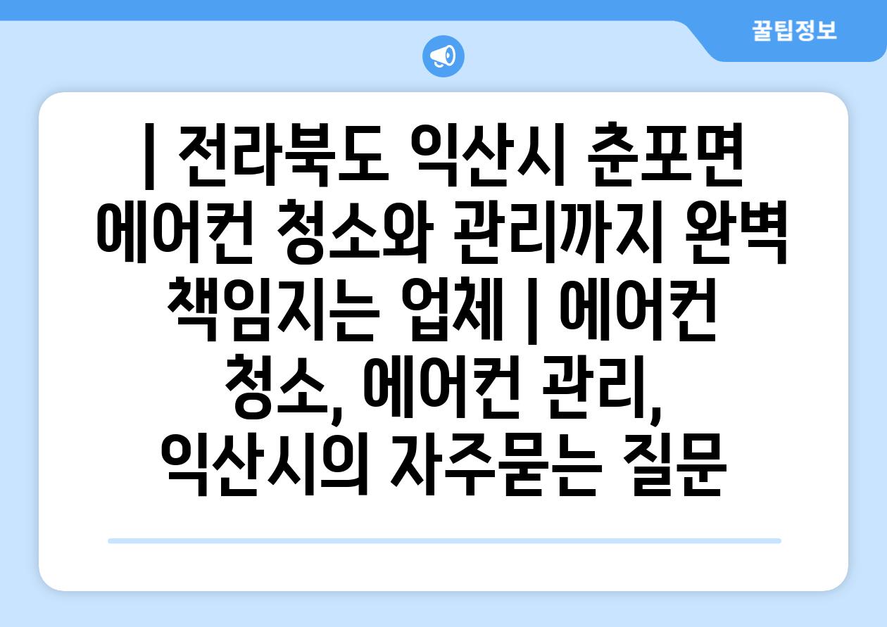| 전라북도 익산시 춘포면 에어컨 청소와 관리까지 완벽 책임지는 업체 | 에어컨 청소, 에어컨 관리, 익산시