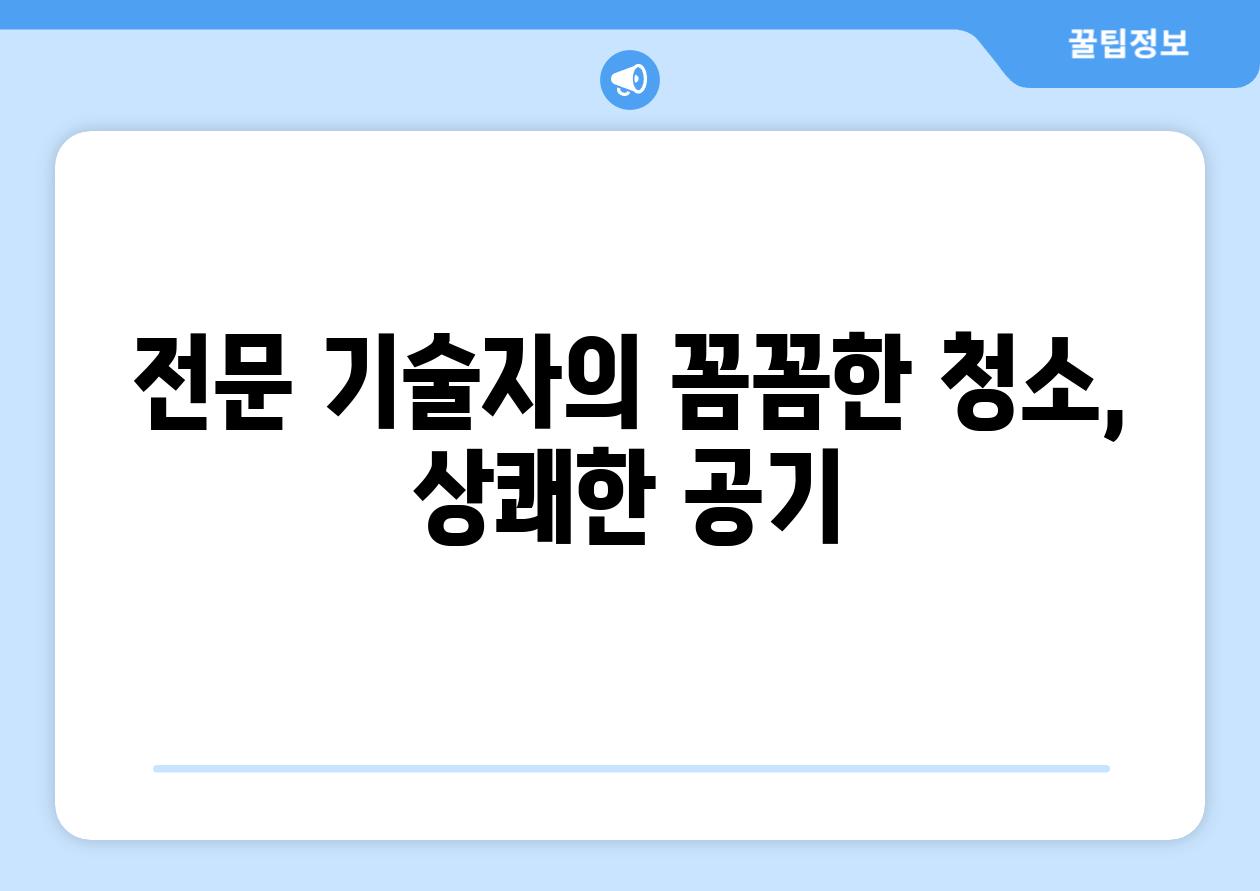 전문 기술자의 꼼꼼한 청소, 상쾌한 공기