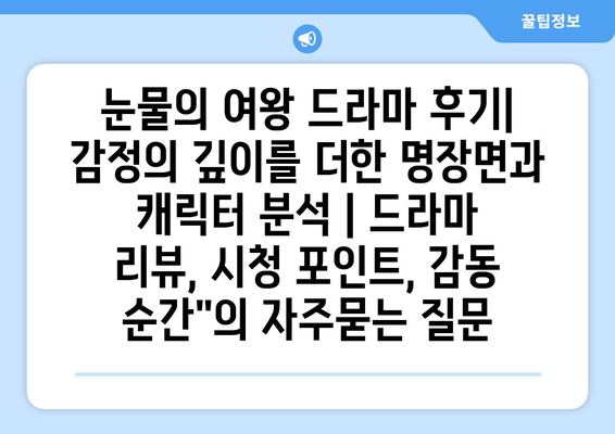 눈물의 여왕 드라마 후기| 감정의 깊이를 더한 명장면과 캐릭터 분석 | 드라마 리뷰, 시청 포인트, 감동 순간"