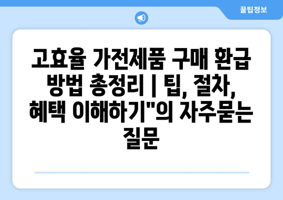 고효율 가전제품 구매 환급 방법 총정리 | 팁, 절차, 혜택 이해하기"