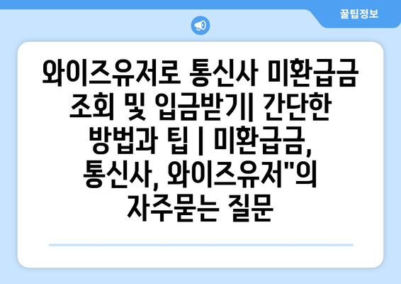 와이즈유저로 통신사 미환급금 조회 및 입금받기| 간단한 방법과 팁 | 미환급금, 통신사, 와이즈유저"