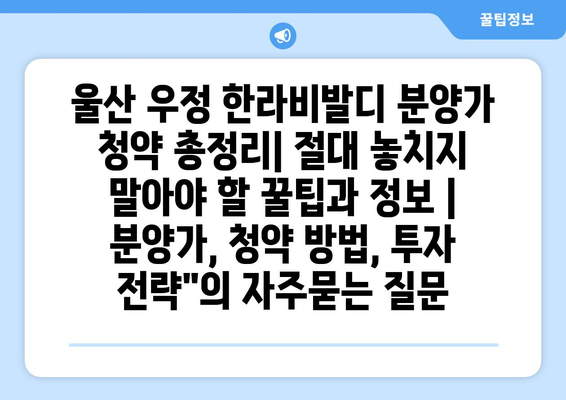 울산 우정 한라비발디 분양가 청약 총정리| 절대 놓치지 말아야 할 꿀팁과 정보 | 분양가, 청약 방법, 투자 전략"
