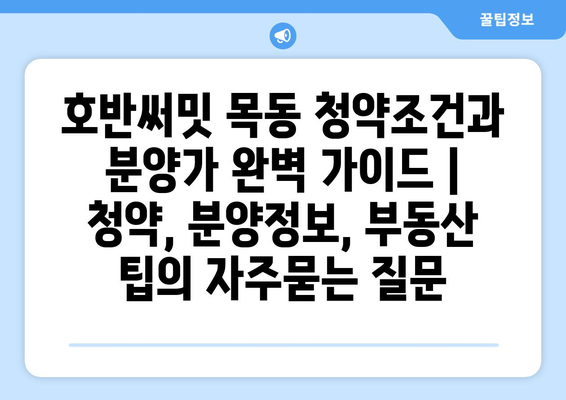 호반써밋 목동 청약조건과 분양가 완벽 가이드 | 청약, 분양정보, 부동산 팁