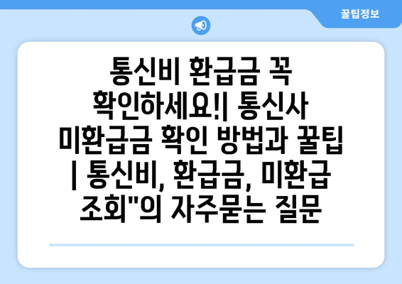통신비 환급금 꼭 확인하세요!| 통신사 미환급금 확인 방법과 꿀팁 | 통신비, 환급금, 미환급 조회"