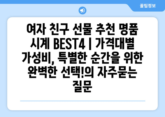 여자 친구 선물 추천 명품 시계 BEST4 | 가격대별 가성비, 특별한 순간을 위한 완벽한 선택!