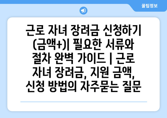 근로 자녀 장려금 신청하기 (금액+)| 필요한 서류와 절차 완벽 가이드 | 근로 자녀 장려금, 지원 금액, 신청 방법