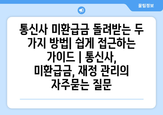 통신사 미환급금 돌려받는 두 가지 방법| 쉽게 접근하는 가이드 | 통신사, 미환급금, 재정 관리