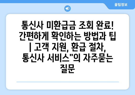 통신사 미환급금 조회 완료! 간편하게 확인하는 방법과 팁 | 고객 지원, 환급 절차, 통신사 서비스"