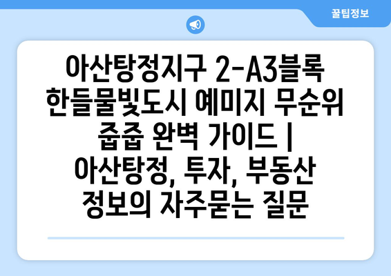 아산탕정지구 2-A3블록 한들물빛도시 예미지 무순위 줍줍 완벽 가이드 | 아산탕정, 투자, 부동산 정보