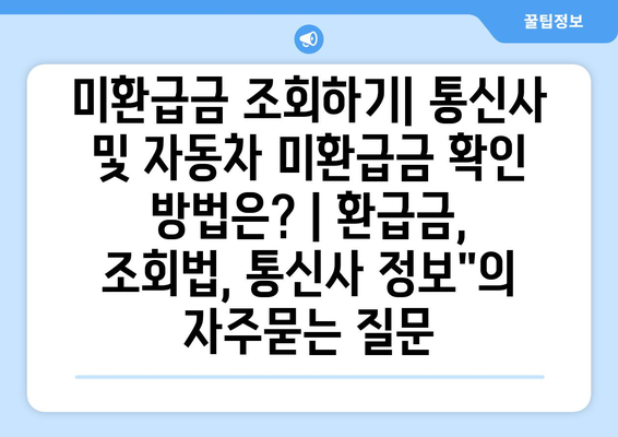 미환급금 조회하기| 통신사 및 자동차 미환급금 확인 방법은? | 환급금, 조회법, 통신사 정보"