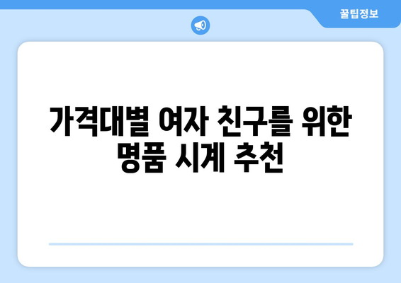 여자 친구 선물 추천 명품 시계 BEST4 | 가격대별 가성비, 특별한 순간을 위한 완벽한 선택!