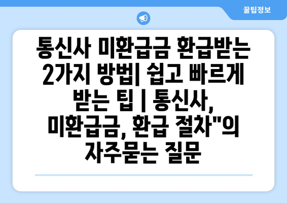 통신사 미환급금 환급받는 2가지 방법| 쉽고 빠르게 받는 팁 | 통신사, 미환급금, 환급 절차"