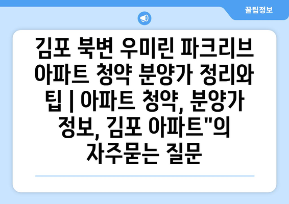 김포 북변 우미린 파크리브 아파트 청약 분양가 정리와 팁 | 아파트 청약, 분양가 정보, 김포 아파트"