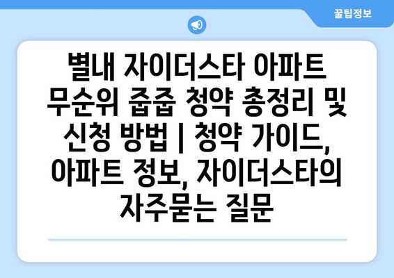 별내 자이더스타 아파트 무순위 줍줍 청약 총정리 및 신청 방법 | 청약 가이드, 아파트 정보, 자이더스타