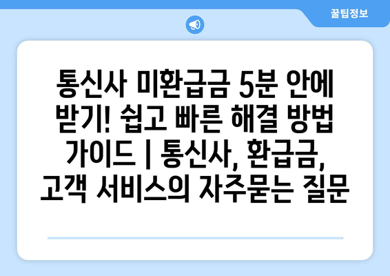 통신사 미환급금 5분 안에 받기! 쉽고 빠른 해결 방법 가이드 | 통신사, 환급금, 고객 서비스