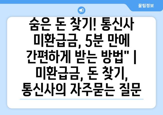 숨은 돈 찾기! 통신사 미환급금, 5분 만에 간편하게 받는 방법" | 미환급금, 돈 찾기, 통신사