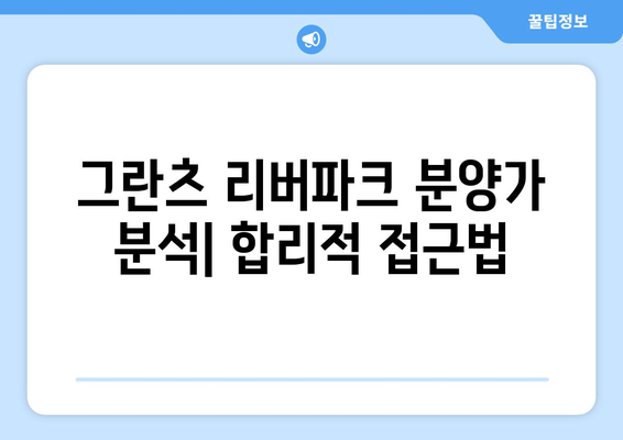 그란츠 리버파크 분양가 청약 총정리| 최고 가격 대비 가치 찾기 | 분양가, 청약 전략, 투자 가이드"