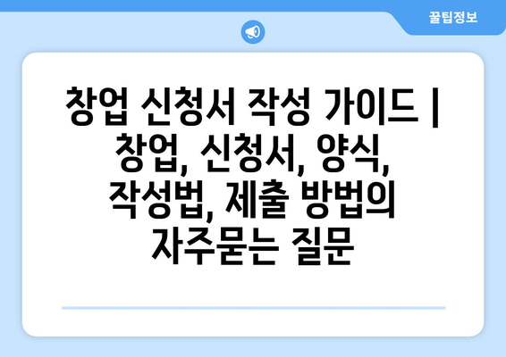 창업 신청서 작성 가이드 | 창업, 신청서, 양식, 작성법, 제출 방법