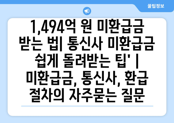 1,494억 원 미환급금 받는 법| 통신사 미환급금 쉽게 돌려받는 팁