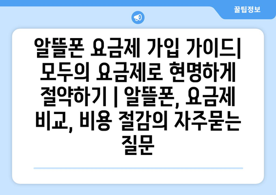 알뜰폰 요금제 가입 가이드| 모두의 요금제로 현명하게 절약하기 | 알뜰폰, 요금제 비교, 비용 절감