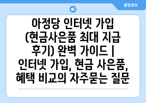 아정당 인터넷 가입 (현금사은품 최대 지급 후기) 완벽 가이드 | 인터넷 가입, 현금 사은품, 혜택 비교