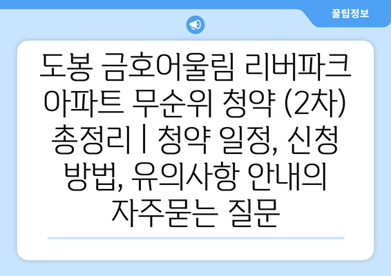 도봉 금호어울림 리버파크 아파트 무순위 청약 (2차) 총정리 | 청약 일정, 신청 방법, 유의사항 안내