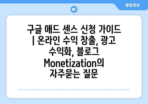 구글 애드 센스 신청 가이드 | 온라인 수익 창출, 광고 수익화, 블로그 Monetization