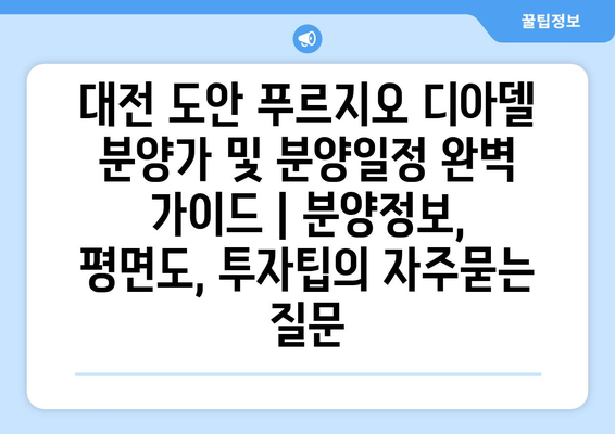 대전 도안 푸르지오 디아델 분양가 및 분양일정 완벽 가이드 | 분양정보, 평면도, 투자팁