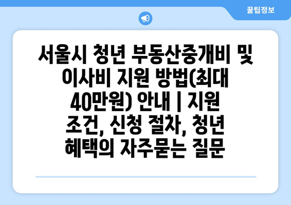 서울시 청년 부동산중개비 및 이사비 지원 방법(최대 40만원) 안내 | 지원 조건, 신청 절차, 청년 혜택