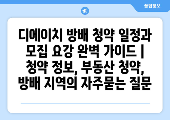 디에이치 방배 청약 일정과 모집 요강 완벽 가이드 | 청약 정보, 부동산 청약, 방배 지역