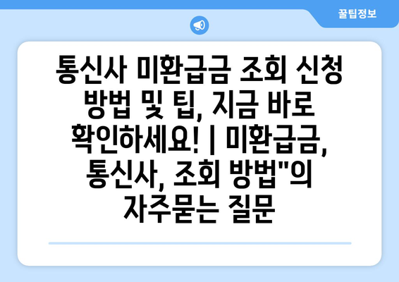 통신사 미환급금 조회 신청 방법 및 팁, 지금 바로 확인하세요! | 미환급금, 통신사, 조회 방법"