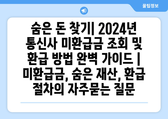 숨은 돈 찾기| 2024년 통신사 미환급금 조회 및 환급 방법 완벽 가이드 | 미환급금, 숨은 재산, 환급 절차